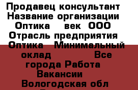 Продавец-консультант › Название организации ­ Оптика 21 век, ООО › Отрасль предприятия ­ Оптика › Минимальный оклад ­ 35 000 - Все города Работа » Вакансии   . Вологодская обл.,Вологда г.